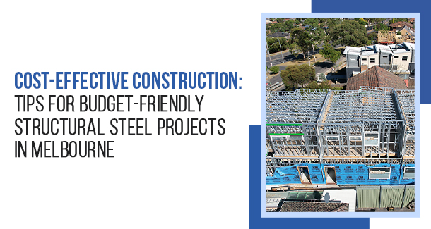 Cost-Effective Construction: Tips for Budget-Friendly Structural Steel Projects In Melbourne