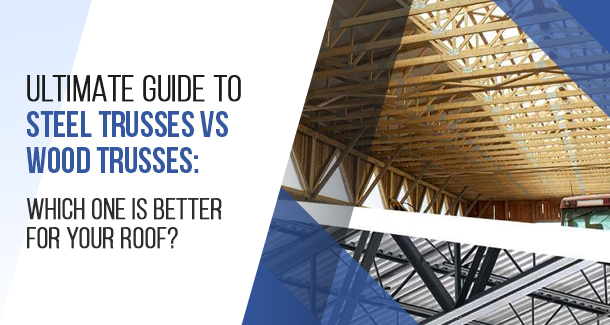 Ultimate Guide to Steel Trusses vs Wood Trusses: Which One is Better for Your Roof?